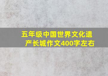 五年级中国世界文化遗产长城作文400字左右