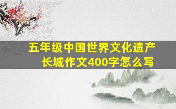 五年级中国世界文化遗产长城作文400字怎么写