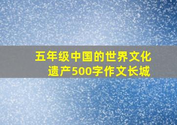 五年级中国的世界文化遗产500字作文长城