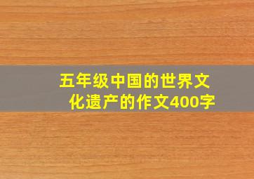 五年级中国的世界文化遗产的作文400字