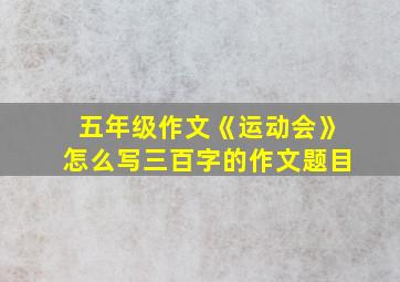 五年级作文《运动会》怎么写三百字的作文题目