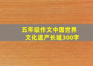 五年级作文中国世界文化遗产长城300字