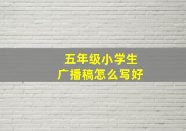 五年级小学生广播稿怎么写好