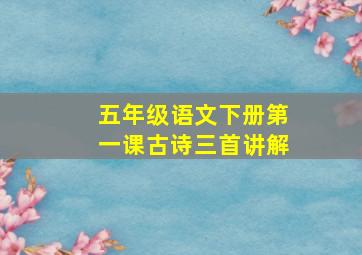 五年级语文下册第一课古诗三首讲解