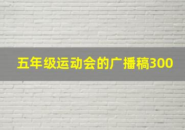 五年级运动会的广播稿300