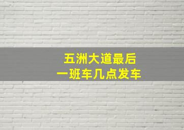 五洲大道最后一班车几点发车