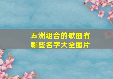 五洲组合的歌曲有哪些名字大全图片