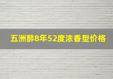 五洲醉8年52度浓香型价格