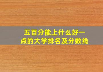 五百分能上什么好一点的大学排名及分数线