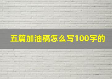 五篇加油稿怎么写100字的