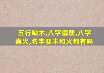 五行缺木,八字偏弱,八字喜火,名字要木和火都有吗