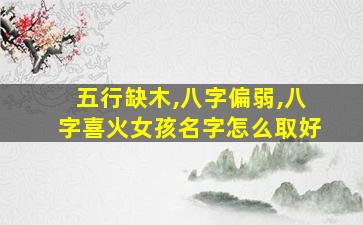 五行缺木,八字偏弱,八字喜火女孩名字怎么取好