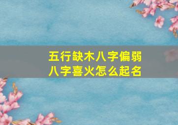 五行缺木八字偏弱八字喜火怎么起名