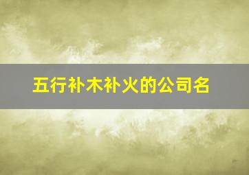 五行补木补火的公司名