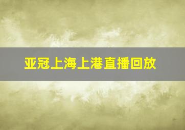 亚冠上海上港直播回放