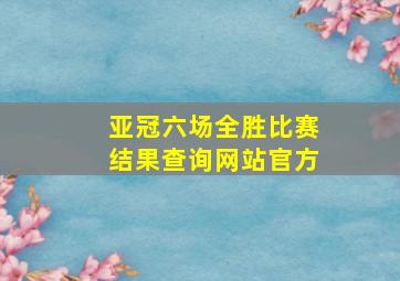 亚冠六场全胜比赛结果查询网站官方