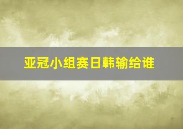 亚冠小组赛日韩输给谁