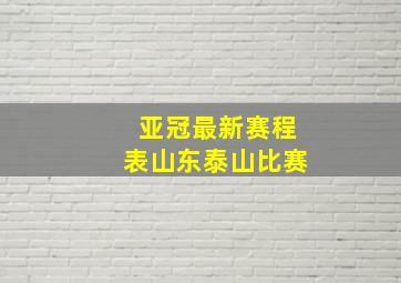 亚冠最新赛程表山东泰山比赛