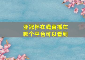 亚冠杯在线直播在哪个平台可以看到