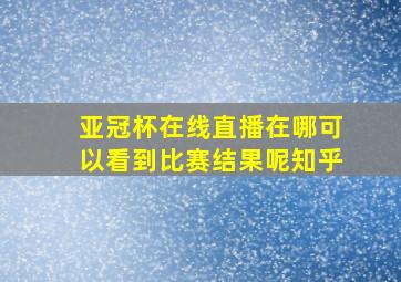 亚冠杯在线直播在哪可以看到比赛结果呢知乎