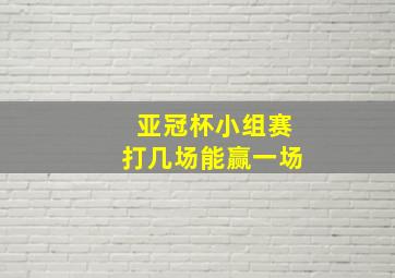 亚冠杯小组赛打几场能赢一场