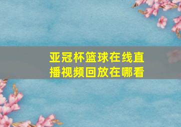 亚冠杯篮球在线直播视频回放在哪看