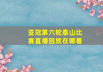 亚冠第六轮泰山比赛直播回放在哪看