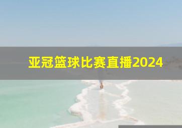 亚冠篮球比赛直播2024