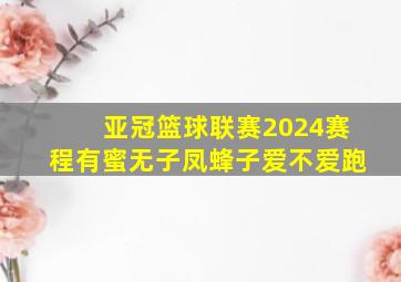 亚冠篮球联赛2024赛程有蜜无子凤蜂子爱不爱跑