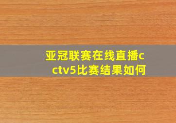 亚冠联赛在线直播cctv5比赛结果如何