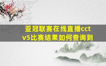 亚冠联赛在线直播cctv5比赛结果如何查询到