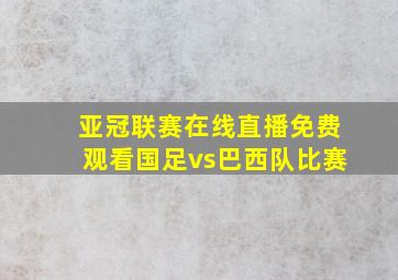 亚冠联赛在线直播免费观看国足vs巴西队比赛