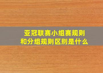 亚冠联赛小组赛规则和分组规则区别是什么