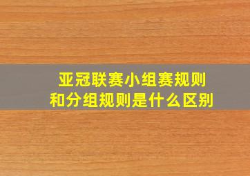 亚冠联赛小组赛规则和分组规则是什么区别