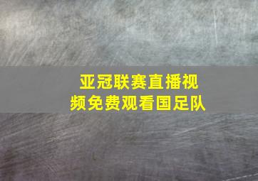 亚冠联赛直播视频免费观看国足队