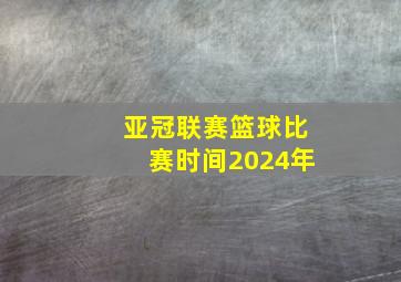 亚冠联赛篮球比赛时间2024年