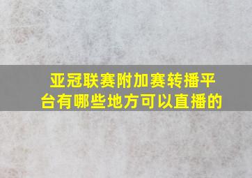 亚冠联赛附加赛转播平台有哪些地方可以直播的