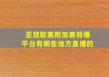 亚冠联赛附加赛转播平台有哪些地方直播的