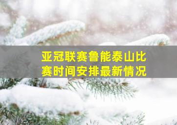 亚冠联赛鲁能泰山比赛时间安排最新情况