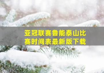 亚冠联赛鲁能泰山比赛时间表最新版下载