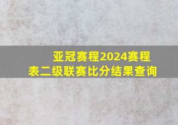 亚冠赛程2024赛程表二级联赛比分结果查询