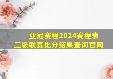 亚冠赛程2024赛程表二级联赛比分结果查询官网