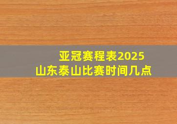 亚冠赛程表2025山东泰山比赛时间几点