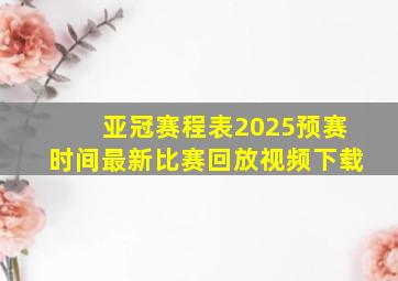 亚冠赛程表2025预赛时间最新比赛回放视频下载