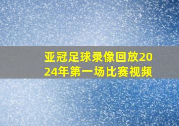 亚冠足球录像回放2024年第一场比赛视频