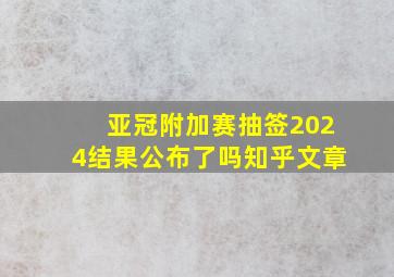 亚冠附加赛抽签2024结果公布了吗知乎文章