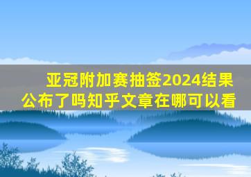 亚冠附加赛抽签2024结果公布了吗知乎文章在哪可以看