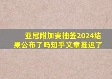 亚冠附加赛抽签2024结果公布了吗知乎文章推迟了