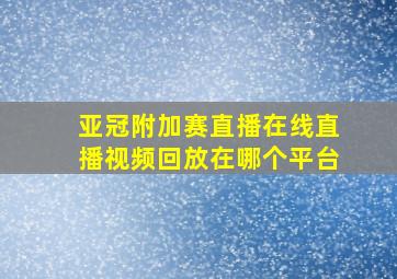 亚冠附加赛直播在线直播视频回放在哪个平台