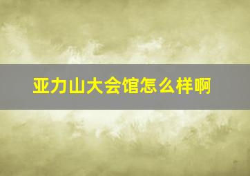 亚力山大会馆怎么样啊